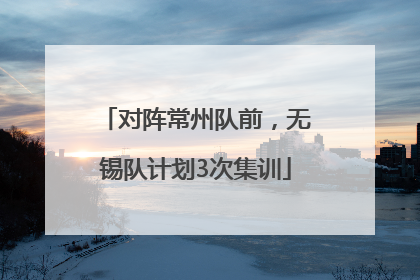 对阵常州队前，无锡队计划3次集训