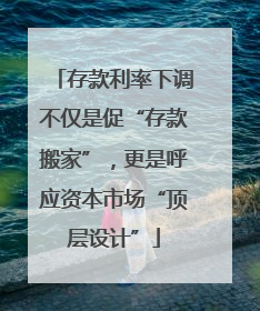 存款利率下调不仅是促“存款搬家”，更是呼应资本市场“顶层设计”