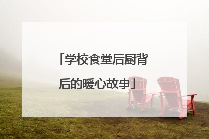 学校食堂后厨背后的暖心故事