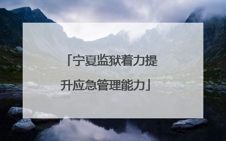 宁夏监狱着力提升应急管理能力