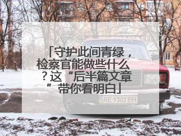 守护此间青绿，检察官能做些什么？这“后半篇文章”带你看明白