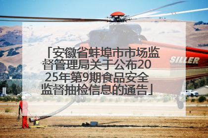 安徽省蚌埠市市场监督管理局关于公布2025年第9期食品安全监督抽检信息的通告