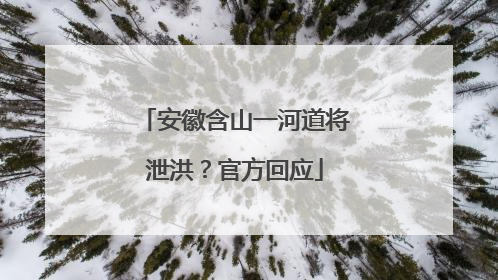 安徽含山一河道将泄洪？官方回应