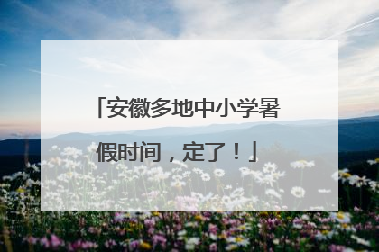 安徽多地中小学暑假时间，定了！