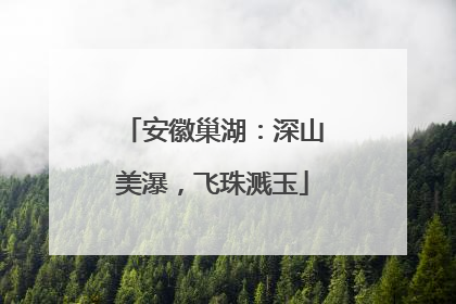 安徽巢湖：深山美瀑，飞珠溅玉