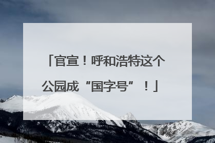 官宣！呼和浩特这个公园成“国字号”！