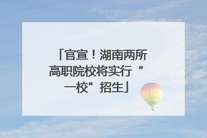 官宣！湖南两所高职院校将实行“一校”招生