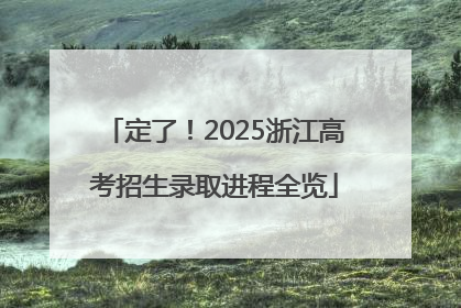 定了！2025浙江高考招生录取进程全览