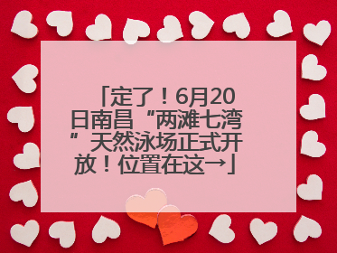 定了！6月20日南昌“两滩七湾”天然泳场正式开放！位置在这→