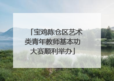 宝鸡陈仓区艺术类青年教师基本功大赛顺利举办