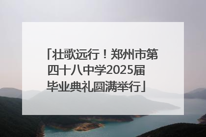 壮歌远行！郑州市第四十八中学2025届毕业典礼圆满举行