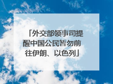 外交部领事司提醒中国公民暂勿前往伊朗、以色列
