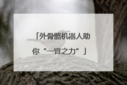 外骨骼机器人助你“一臂之力”