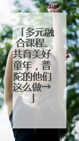多元融合课程、共育美好童年，普陀的他们这么做→