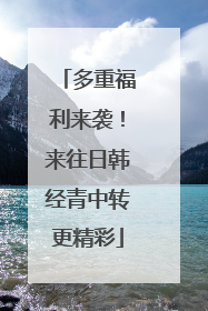 多重福利来袭！来往日韩经青中转更精彩