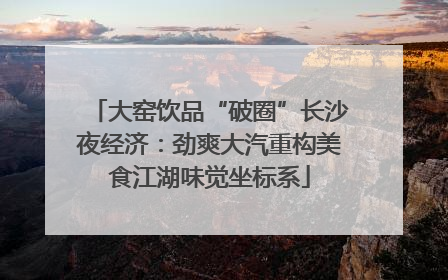 大窑饮品“破圈”长沙夜经济：劲爽大汽重构美食江湖味觉坐标系