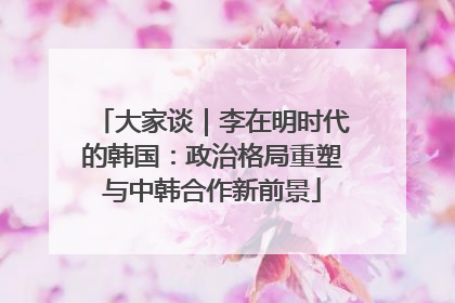 大家谈｜李在明时代的韩国：政治格局重塑与中韩合作新前景