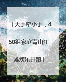 大手牵小手，450组家庭青山江滩欢乐开跑