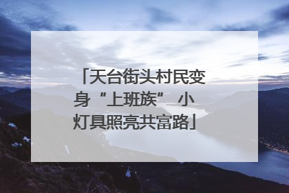 天台街头村民变身“上班族” 小灯具照亮共富路