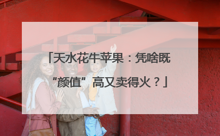 天水花牛苹果：凭啥既“颜值”高又卖得火？