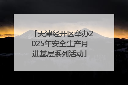 天津经开区举办2025年安全生产月进基层系列活动