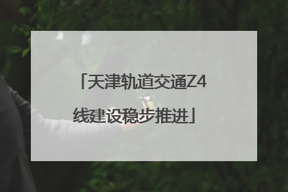 天津轨道交通Z4线建设稳步推进