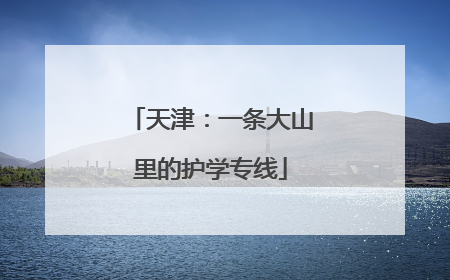 天津：一条大山里的护学专线