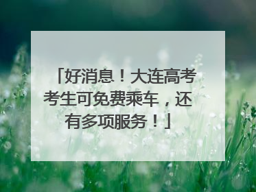 好消息！大连高考考生可免费乘车，还有多项服务！