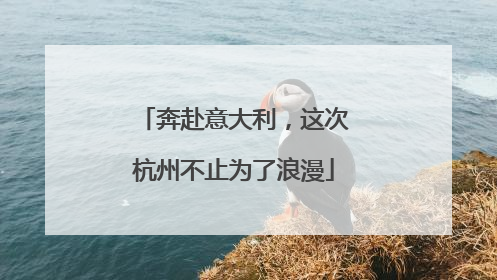奔赴意大利，这次杭州不止为了浪漫