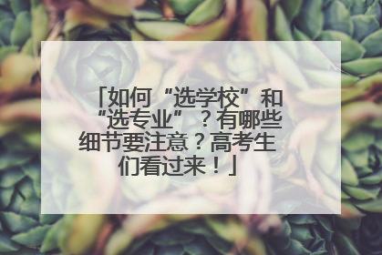 如何“选学校”和“选专业”？有哪些细节要注意？高考生们看过来！