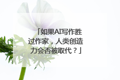 如果AI写作胜过作家，人类创造力会否被取代？