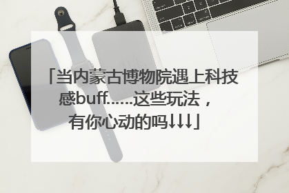 当内蒙古博物院遇上科技感buff……这些玩法，有你心动的吗↓↓↓