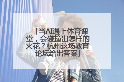当AI遇上体育课堂，会碰撞出怎样的火花？杭州这场教育论坛给出答案