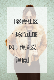 彩霞社区：扬清正廉风，传关爱温情