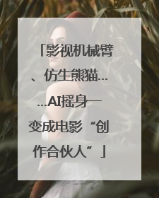 影视机械臂、仿生熊猫……AI摇身一变成电影“创作合伙人”