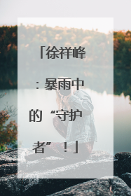 徐祥峰：暴雨中的“守护者”！