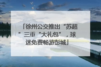 徐州公交推出“苏超”三重“大礼包”，球迷免费畅游彭城