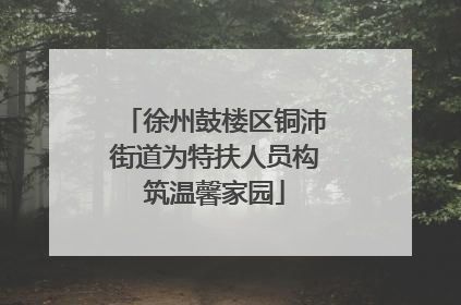徐州鼓楼区铜沛街道为特扶人员构筑温馨家园