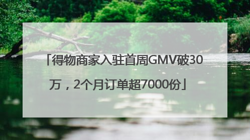 得物商家入驻首周GMV破30万，2个月订单超7000份