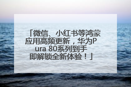 微信、小红书等鸿蒙应用高频更新，华为Pura 80系列到手即解锁全新体验！