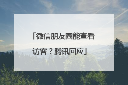 微信朋友圈能查看访客？腾讯回应