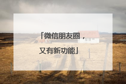 微信朋友圈，又有新功能