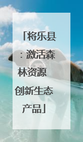 将乐县：激活森林资源 创新生态产品