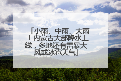小雨、中雨、大雨！内蒙古大部降水上线，多地还有雷暴大风或冰雹天气