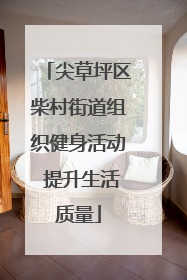 尖草坪区柴村街道组织健身活动 提升生活质量