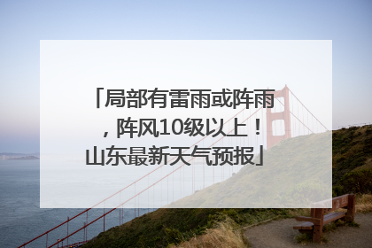 局部有雷雨或阵雨，阵风10级以上！山东最新天气预报