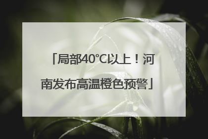 局部40℃以上！河南发布高温橙色预警