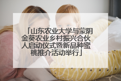 山东农业大学与蒙阴金葵农业乡村振兴合伙人启动仪式暨新品种蜜桃推介活动举行
