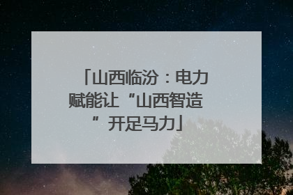 山西临汾：电力赋能让“山西智造”开足马力