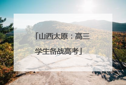 山西太原：高三学生备战高考